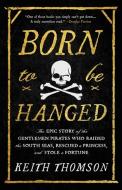 Born to Be Hanged: The Epic Story of the Gentlemen Pirates Who Raided the South Seas, Rescued a Princess, and Stole a Fortune di Keith Thomson edito da BACK BAY BOOKS