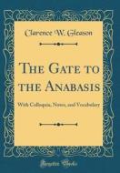 The Gate to the Anabasis: With Colloquia, Notes, and Vocabulary (Classic Reprint) di Clarence W. Gleason edito da Forgotten Books