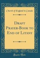 Draft Prayer-Book to End of Litany (Classic Reprint) di Church Of England in Canada edito da Forgotten Books