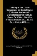 Catalogue Des Livres Composant La Bibliothèque d'Histoire Ancienne Et d'Archéologie de Feu M. Le Baron de Witte ... Dont di Jean Witte edito da WENTWORTH PR