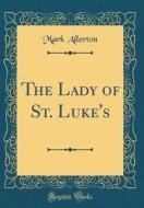 The Lady of St. Luke's (Classic Reprint) di Mark Allerton edito da Forgotten Books