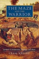 The Maze and the Warrior: Symbols in Architecture, Theology, and Music di Craig Wright edito da HARVARD UNIV PR