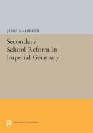 Secondary School Reform in Imperial Germany di James C. Albisetti edito da Princeton University Press