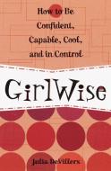 Girlwise: How to Be Confident, Capable, Cool, and in Control di Julia Devillers edito da THREE RIVERS PR