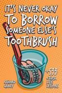 It's Never Okay To Borrow Someone Else's Toothbrush di Richard Grady edito da Shore Publishing