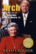Arch: The Life of Governor Arch A. Moore, JR. di Brad Crouser edito da WOODLAND PR LLC