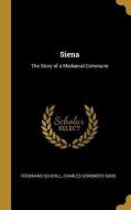 Siena: The Story of a Mediæval Commune di Ferdinand Schevill edito da WENTWORTH PR