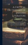 A Critical Dictionary of English Literature: And British and American Authors, Living and Deceased, From the Earliest Accounts to the Middle of the Ni di Samuel Austin Allibone edito da LEGARE STREET PR