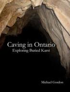 Caving in Ontario; Exploring Buried Karst di Michael Gordon edito da Lulu.com