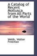 A Catalog Of Recent Mollusca From All Parts Of The World di Webb Walter Freeman edito da Bibliolife