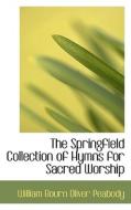 The Springfield Collection Of Hymns For Sacred Worship di William Bourn Oliver Peabody edito da Bibliolife