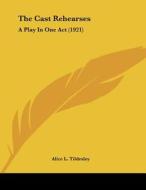 The Cast Rehearses: A Play in One Act (1921) di Alice L. Tildesley edito da Kessinger Publishing