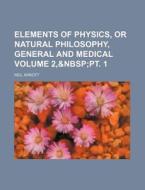 Elements of Physics, or Natural Philosophy, General and Medical Volume 2, di Neil Arnott edito da Rarebooksclub.com