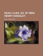 Dead Lilies, Ed. By Mrs. Henry Kingsley di Cecil Haselwood edito da Rarebooksclub.com