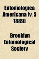 Entomologica Americana V. 5 1889 di Brooklyn Entomological Society edito da General Books
