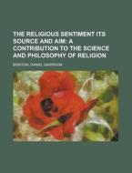 The Religious Sentiment Its Source And Aim; A Contribution To The Science And Philosophy Of Religion di Daniel Garrison Brinton edito da General Books Llc