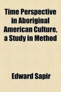 Time Perspective In Aboriginal American di Edward Sapir edito da General Books