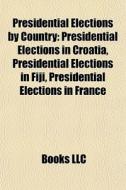 Presidential Elections By Country: Presidential Elections In Croatia, Presidential Elections In Fiji, Presidential Elections In France edito da Books Llc