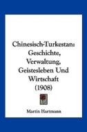 Chinesisch-Turkestan: Geschichte, Verwaltung, Geistesleben Und Wirtschaft (1908) di Martin Hartmann edito da Kessinger Publishing