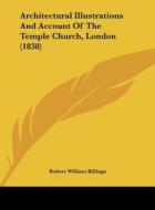Architectural Illustrations and Account of the Temple Church, London (1838) di Robert William Billings edito da Kessinger Publishing