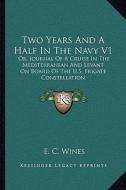 Two Years and a Half in the Navy V1: Or, Journal of a Cruise in the Mediterranean and Levant on Board of the U.S. Frigate Constellation di Enoch Cobb Wines edito da Kessinger Publishing