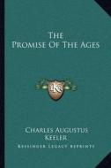 The Promise of the Ages di Charles Augustus Keeler edito da Kessinger Publishing