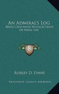 An Admiral's Log an Admiral's Log: Being Continued Recollections of Naval Life di Robley D. Evans edito da Kessinger Publishing