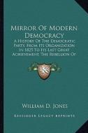 Mirror of Modern Democracy: A History of the Democratic Party, from Its Organization in a History of the Democratic Party, from Its Organization i di William D. Jones edito da Kessinger Publishing