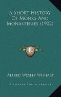 A Short History of Monks and Monasteries (1902) di Alfred Wesley Wishart edito da Kessinger Publishing