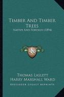 Timber and Timber Trees: Native and Foreign (1894) di Thomas Laslett edito da Kessinger Publishing