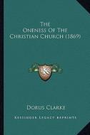 The Oneness of the Christian Church (1869) di Dorus Clarke edito da Kessinger Publishing