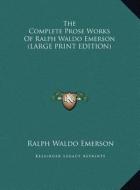 The Complete Prose Works of Ralph Waldo Emerson di Ralph Waldo Emerson edito da Kessinger Publishing