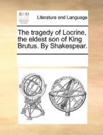 The Tragedy Of Locrine, The Eldest Son Of King Brutus. By Shakespear. di See Notes Multiple Contributors edito da Gale Ecco, Print Editions