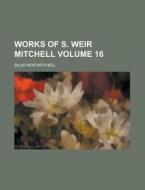 Works of S. Weir Mitchell Volume 16 di Silas Weir Mitchell edito da Rarebooksclub.com