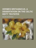 Hermes Britannicus, A Dissertation On The Celtic Deity Teutates di William Lisle Bowles edito da Theclassics.us