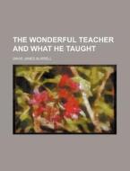 The Wonderful Teacher and What He Taught di David James Burrell edito da Rarebooksclub.com