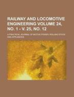 Railway and Locomotive Engineering; A Practical Journal of Motive Power, Rolling Stock and Appliances Volume 24, No. 1 - V. 25, No. 12 di Anonymous edito da Rarebooksclub.com