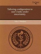 Tailoring Configuration To User\'s Tasks Under Uncertainty. di Vahe V Poladyan edito da Proquest, Umi Dissertation Publishing