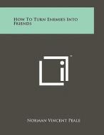 How to Turn Enemies Into Friends di Norman Vincent Peale edito da Literary Licensing, LLC