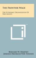 The Frontier Wage: The Economic Organization of Free Agents di Bernard W. Dempsey, Johann Heinrich Von Thunen edito da Literary Licensing, LLC