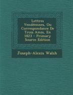 Lettres Vendeennes, Ou Correspondance de Trois Amis, En 1823 di Joseph-Alexis Walsh edito da Nabu Press