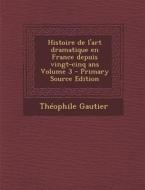 Histoire de L'Art Dramatique En France Depuis Vingt-Cinq ANS Volume 3 di Theophile Gautier edito da Nabu Press