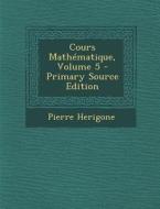 Cours Mathematique, Volume 5 di Pierre Herigone edito da Nabu Press