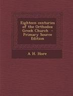 Eighteen Centuries of the Orthodox Greek Church di A. H. Hore edito da Nabu Press