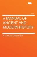 A Manual of Ancient and Modern History di W. C. (William Cooke) Taylor edito da HardPress Publishing