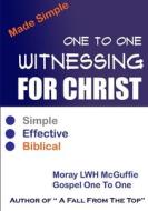 One To One Witnessing For Christ... Made Simple di Moray L. W. H. McGuffie edito da Lulu.com
