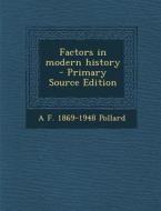 Factors in Modern History - Primary Source Edition di A. F. 1869-1948 Pollard edito da Nabu Press