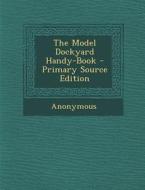 The Model Dockyard Handy-Book - Primary Source Edition di Anonymous edito da Nabu Press