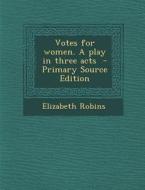 Votes for Women. a Play in Three Acts - Primary Source Edition di Elizabeth Robins edito da Nabu Press