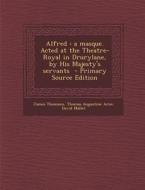Alfred: A Masque. Acted at the Theatre-Royal in Drurylane, by His Majesty's Servants - Primary Source Edition di James Thomson, Thomas Augustine Arne, David Mallet edito da Nabu Press